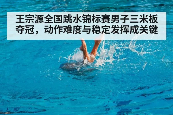 王宗源全国跳水锦标赛男子三米板夺冠，动作难度与稳定发挥成关键 | kaiyun.com